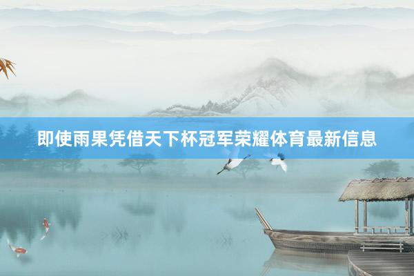 即使雨果凭借天下杯冠军荣耀体育最新信息