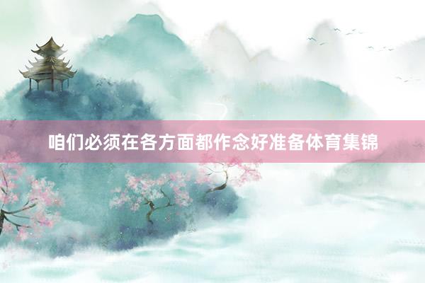 咱们必须在各方面都作念好准备体育集锦