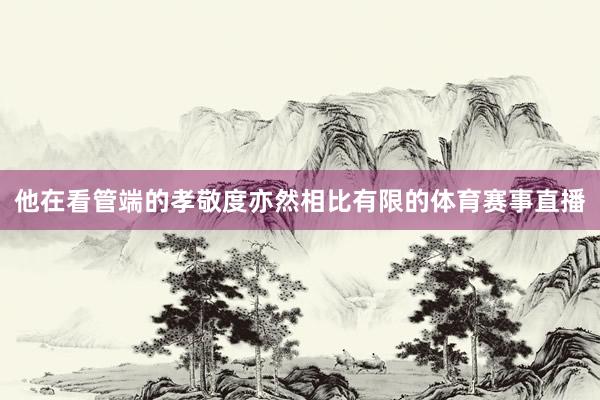 他在看管端的孝敬度亦然相比有限的体育赛事直播