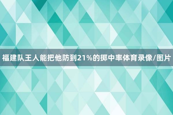 福建队王人能把他防到21%的掷中率体育录像/图片