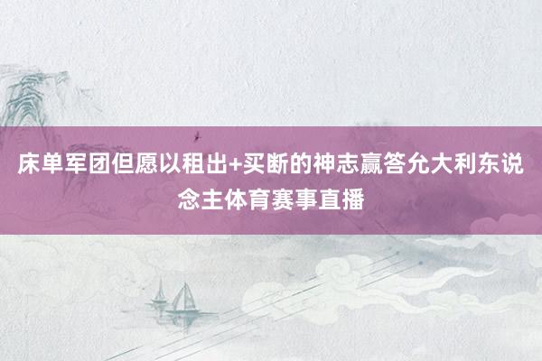 床单军团但愿以租出+买断的神志赢答允大利东说念主体育赛事直播
