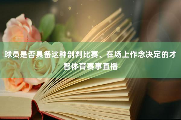 球员是否具备这种剖判比赛、在场上作念决定的才智体育赛事直播
