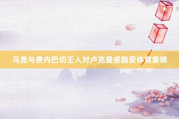马竞与费内巴切王人对卢克曼感酷爱体育集锦