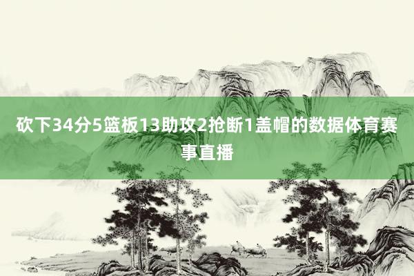 砍下34分5篮板13助攻2抢断1盖帽的数据体育赛事直播