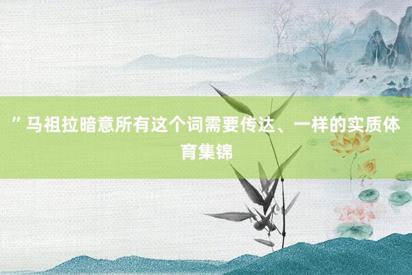 ”　　马祖拉暗意所有这个词需要传达、一样的实质体育集锦
