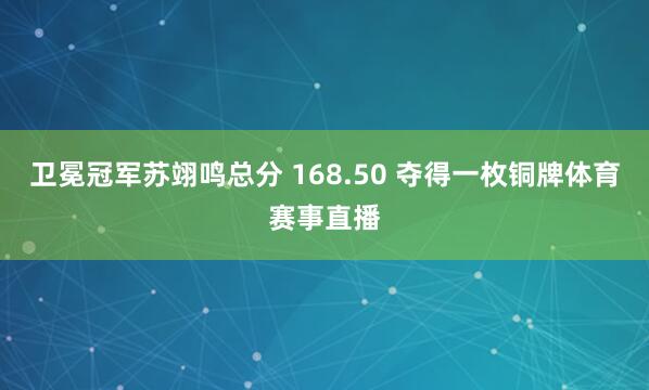 卫冕冠军苏翊鸣总分 168.50 夺得一枚铜牌体育赛事直播
