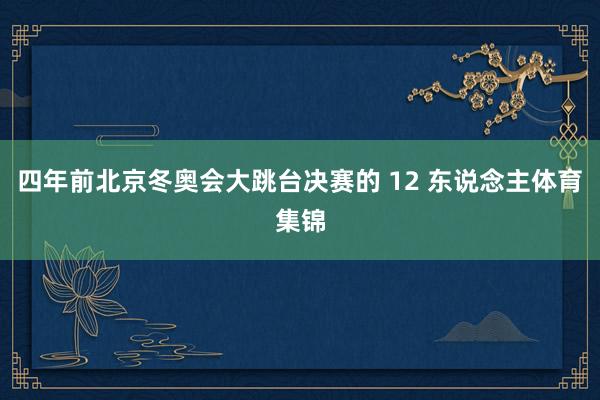 四年前北京冬奥会大跳台决赛的 12 东说念主体育集锦