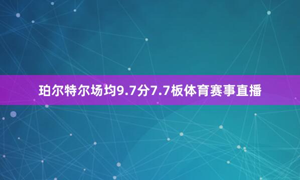 珀尔特尔场均9.7分7.7板体育赛事直播