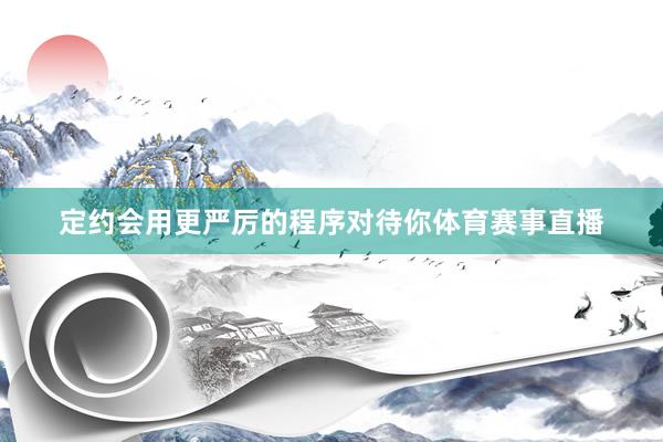 定约会用更严厉的程序对待你体育赛事直播