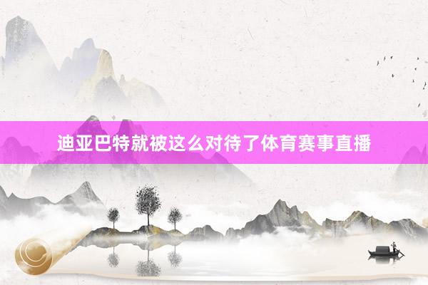 迪亚巴特就被这么对待了体育赛事直播