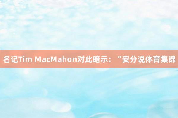 名记Tim MacMahon对此暗示：“安分说体育集锦
