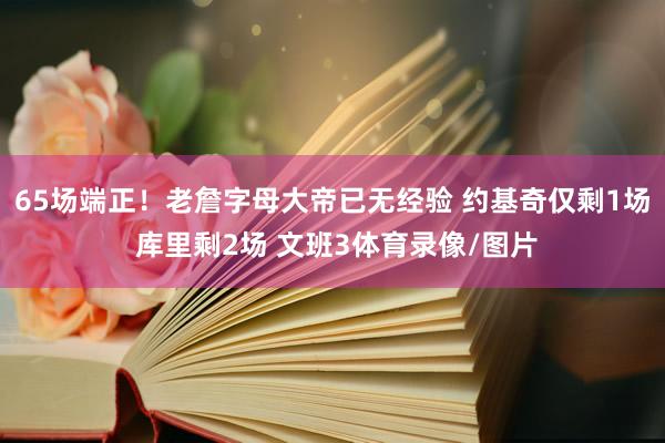65场端正！老詹字母大帝已无经验 约基奇仅剩1场 库里剩2场 文班3体育录像/图片