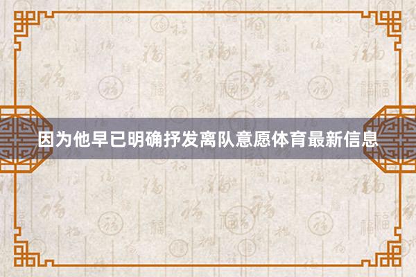 因为他早已明确抒发离队意愿体育最新信息