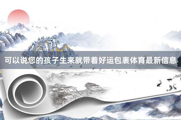 可以说您的孩子生来就带着好运包裹体育最新信息