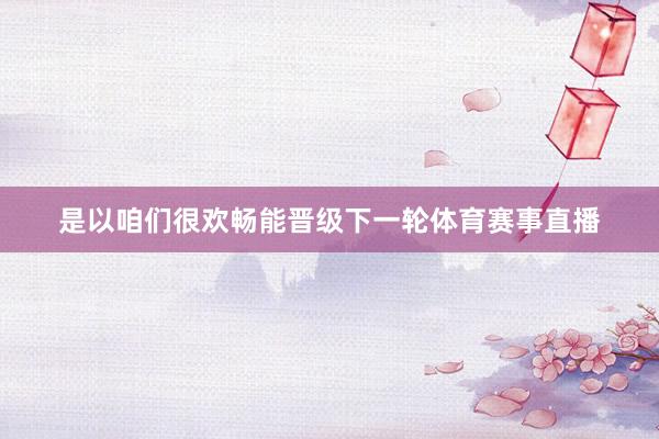 是以咱们很欢畅能晋级下一轮体育赛事直播