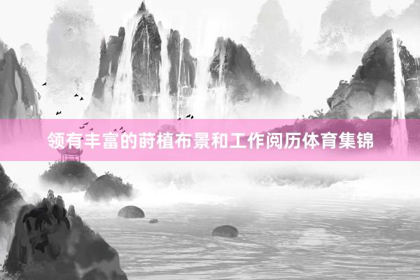 领有丰富的莳植布景和工作阅历体育集锦