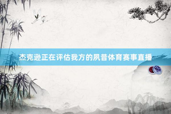 杰克逊正在评估我方的夙昔体育赛事直播