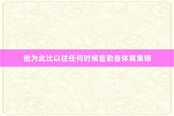 他为此比以往任何时候皆勤奋体育集锦