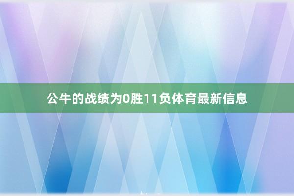 公牛的战绩为0胜11负体育最新信息