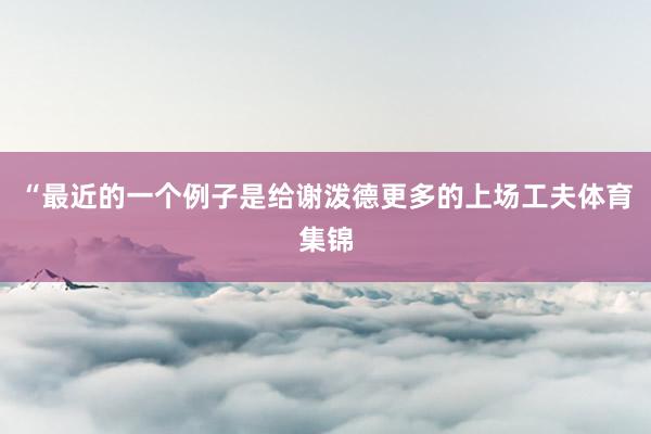 “最近的一个例子是给谢泼德更多的上场工夫体育集锦
