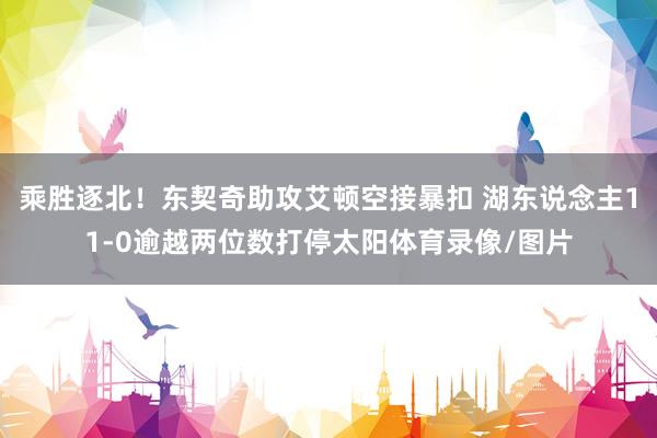 乘胜逐北！东契奇助攻艾顿空接暴扣 湖东说念主11-0逾越两位数打停太阳体育录像/图片