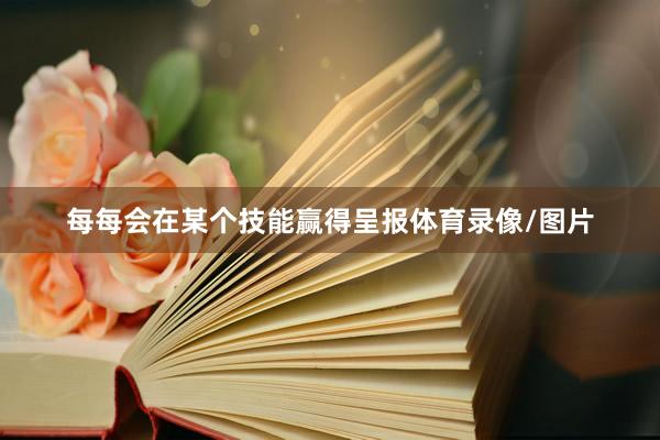 每每会在某个技能赢得呈报体育录像/图片