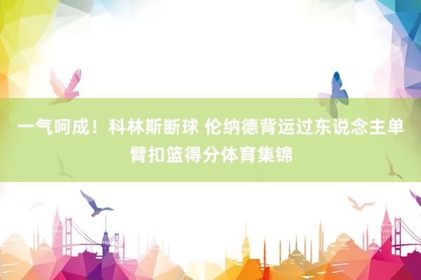 一气呵成！科林斯断球 伦纳德背运过东说念主单臂扣篮得分体育集锦