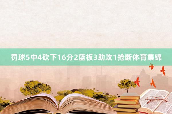 罚球5中4砍下16分2篮板3助攻1抢断体育集锦