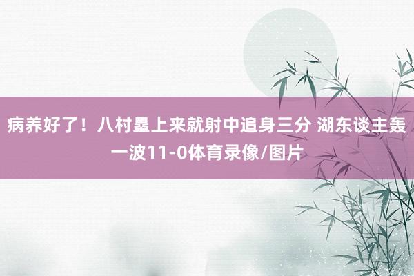 病养好了！八村塁上来就射中追身三分 湖东谈主轰一波11-0体育录像/图片