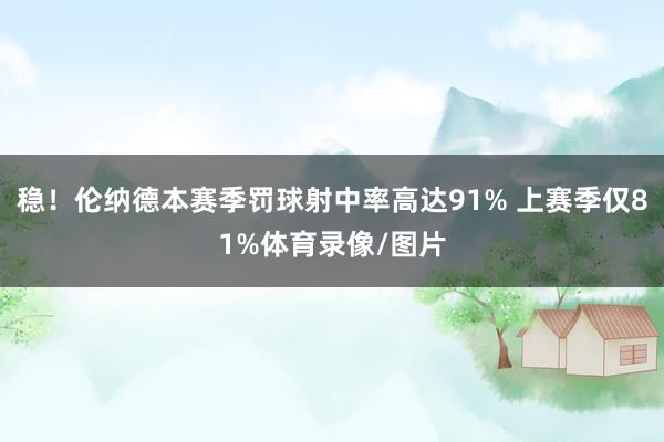稳！伦纳德本赛季罚球射中率高达91% 上赛季仅81%体育录像/图片