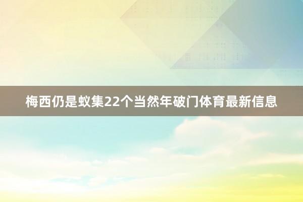 梅西仍是蚁集22个当然年破门体育最新信息