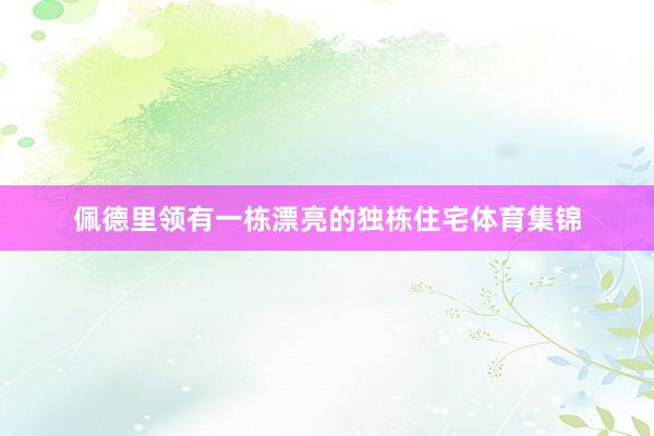 佩德里领有一栋漂亮的独栋住宅体育集锦