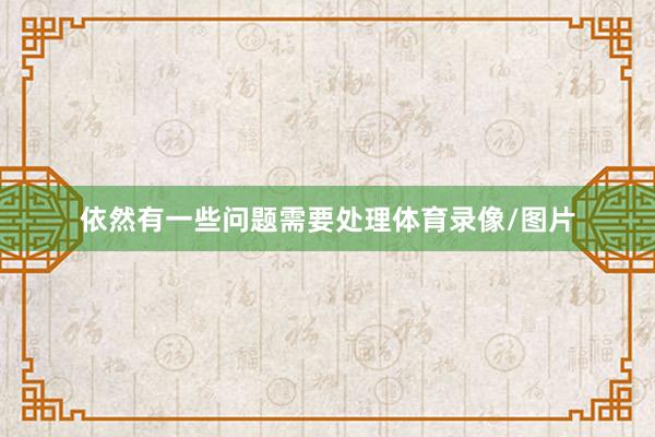 依然有一些问题需要处理体育录像/图片