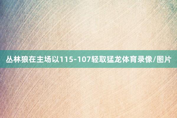 丛林狼在主场以115-107轻取猛龙体育录像/图片