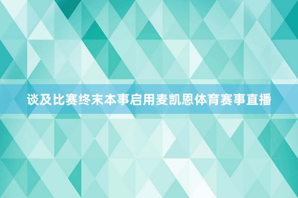 谈及比赛终末本事启用麦凯恩体育赛事直播