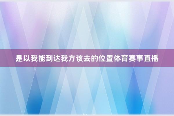 是以我能到达我方该去的位置体育赛事直播