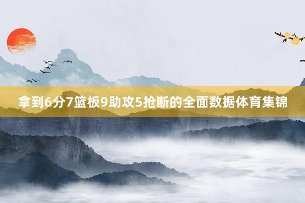 拿到6分7篮板9助攻5抢断的全面数据体育集锦
