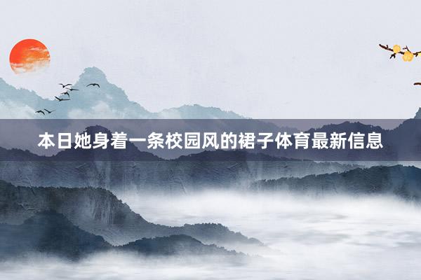 本日她身着一条校园风的裙子体育最新信息