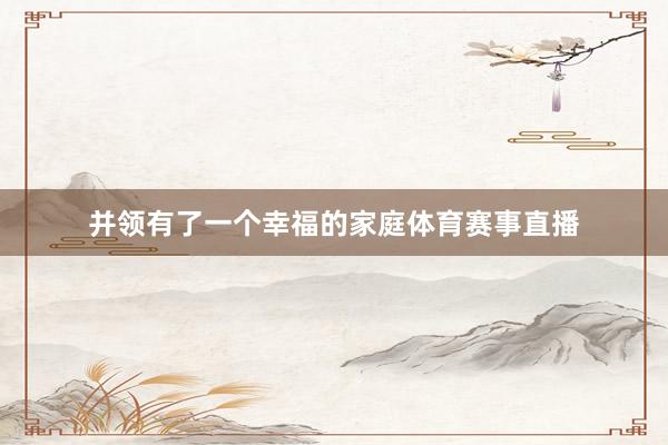 并领有了一个幸福的家庭体育赛事直播