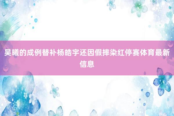 吴曦的成例替补杨皓宇还因假摔染红停赛体育最新信息