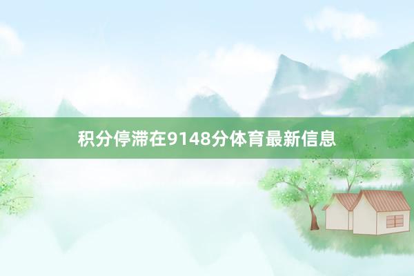 积分停滞在9148分体育最新信息