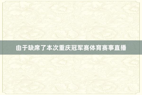 由于缺席了本次重庆冠军赛体育赛事直播