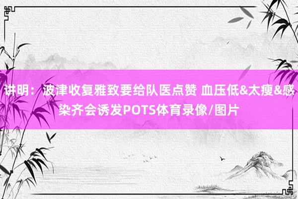 讲明：波津收复雅致要给队医点赞 血压低&太瘦&感染齐会诱发POTS体育录像/图片