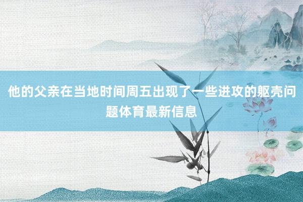 他的父亲在当地时间周五出现了一些进攻的躯壳问题体育最新信息