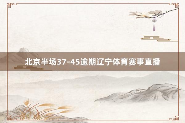 北京半场37-45逾期辽宁体育赛事直播