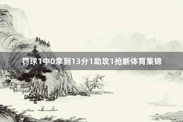 罚球1中0拿到13分1助攻1抢断体育集锦