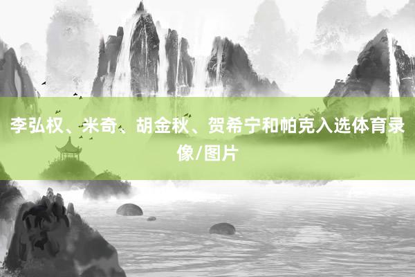 李弘权、米奇、胡金秋、贺希宁和帕克入选体育录像/图片