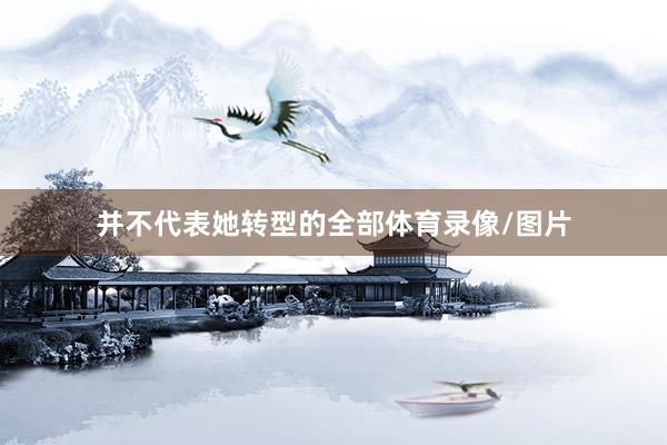 并不代表她转型的全部体育录像/图片