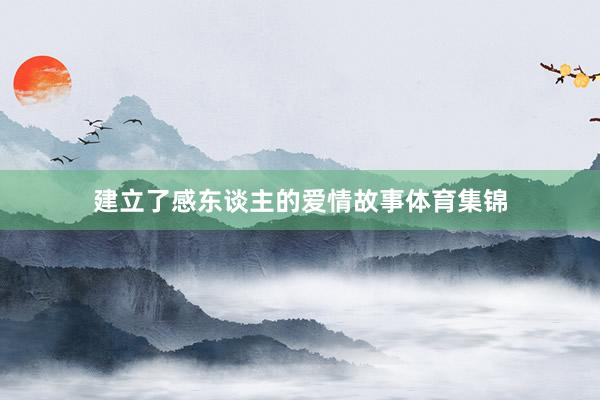 建立了感东谈主的爱情故事体育集锦