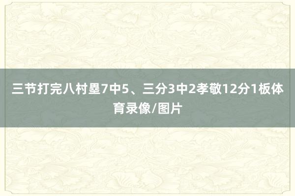 三节打完八村塁7中5、三分3中2孝敬12分1板体育录像/图片